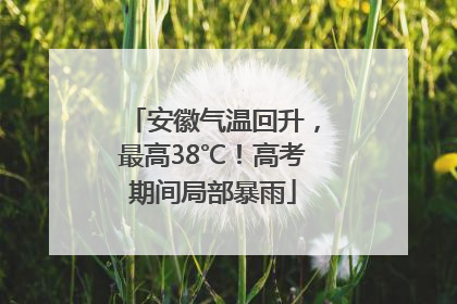 安徽气温回升，最高38℃！高考期间局部暴雨